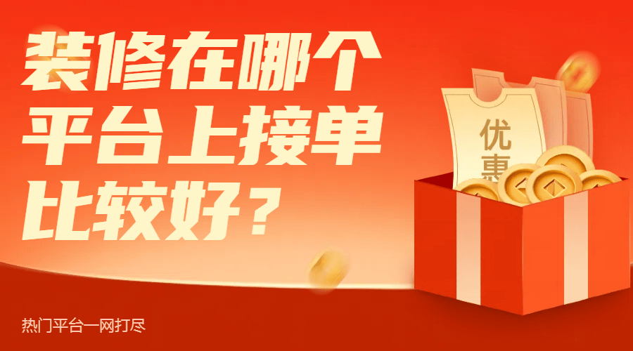 装修在哪个平台上接单比较好？热门平台一网打尽